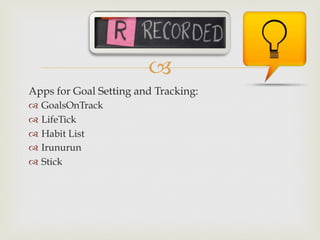 –
Apps for Goal Setting and Tracking:
™  GoalsOnTrack
™  LifeTick
™  Habit List
™  Irunurun
™  Stick
 