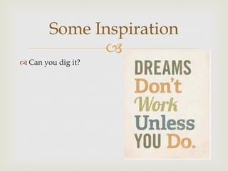 –
Some Inspiration
™ Can you dig it?
 