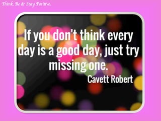 –
Think, Be & Stay Positive.
 