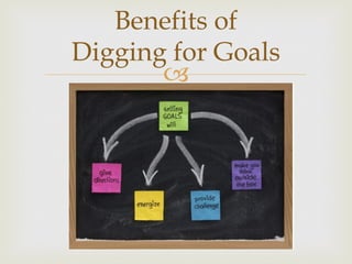 –
Benefits of
Digging for Goals
 