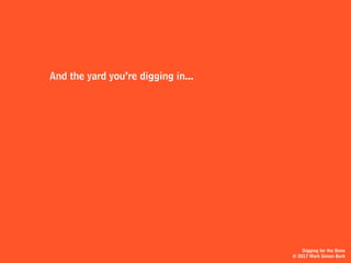 Digging for the Bone
© 2017 Mark Simon Burk
And the yard you’re digging in...
 