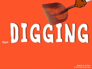 It also means paying close attention
to your own creative process, so you
can more efficiently
triggeryour own
thinking
Digging for the Bone
© 2014 Mark Simon Burk
 