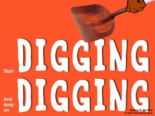 It also means paying close attention
to your own creative process, so you
can more efficiently
your own
thinking
trigger
Like knowing what time of day,
and where, you’re most productive.
Digging for the Bone
© 2014 Mark Simon Burk
 