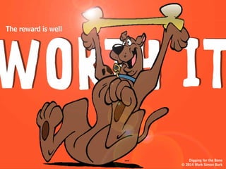 (very important, especially
when under pressure!)
It also means paying close attention
to your own creative process, so you
can more efficiently
trigger
Like knowing what time of day,
and where, you’re most productive.
your own
thinking
Digging for the Bone
© 2014 Mark Simon Burk
 