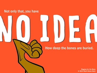 Digging for the Bone
© 2014 Mark Simon Burk
And the yard you’re digging in...
 