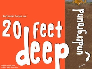 NO IDEA
And, you have
Where in this yard the bones are buried.
?
Digging for the Bone
© 2014 Mark Simon Burk
 