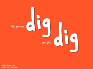 And if you want one of those bones,
iggin
Digging for the Bone
© 2014
Mark Simon Burk
there’s only
one thing to do...
 