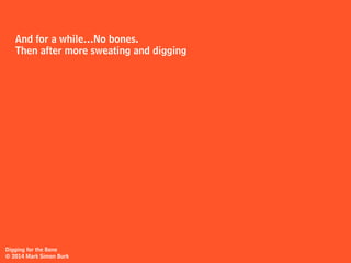 place shovel in ground
doesn’t matter
Digging for the Bone
© 2014 Mark Simon Burk
 