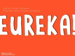 dig
dig
So you
and you
Digging for the Bone
© 2014 Mark Simon Burk
 