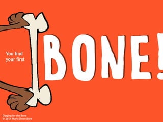 Digging for the Bone
© 2014 Mark Simon Burk
And for a while…No bones.
 