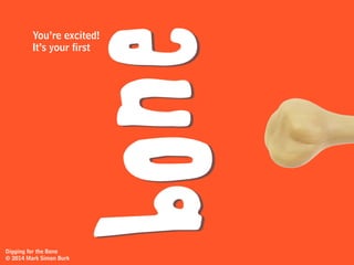 And for a while…No bones.
But you
give up.don’tDigging for the Bone
© 2014 Mark Simon Burk
 