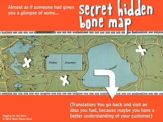 So what do you do?
?! (bummer)
Digging for the Bone
© 2014 Mark Simon Burk
Well, you still
have no bone.
 