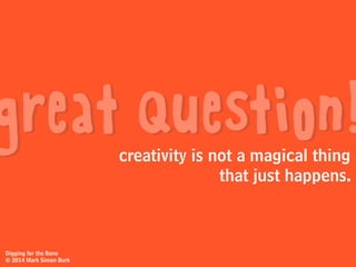 Digging for the Bone
© 2014 Mark Simon Burk
great ideas
what’s it like
coming up with...
when brain-storming
new approaches?
when problem-solving?
in advertising?
 