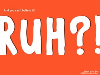 idea
person
But if you’re
a real
here’s what you
do next:
Digging for the Bone
© 2014 Mark Simon Burk
 