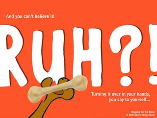 hove
You pick up your
and you get
back to your
digging
because now
you’re hungry
for more bones.
Digging for the Bone
© 2014 Mark Simon Burk
 