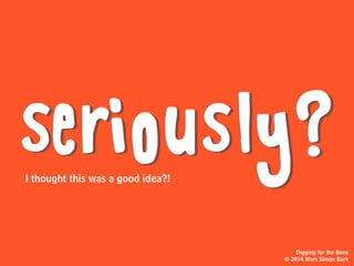 GOODat this bone-finding thing.
And after a
while, you start
getting pretty
Digging for the Bone
© 2014 Mark Simon Burk
 