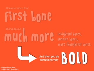 Digging for the Bone
© 2014 Mark Simon Burk
And you can’t believe it!
HUH?!
 