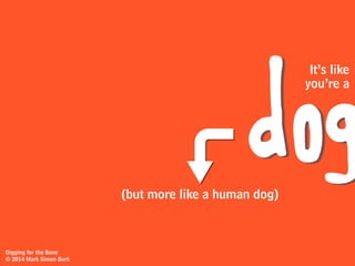 Here’s my
analogy
Digging for the Bone
© 2014 Mark Simon Burk
 