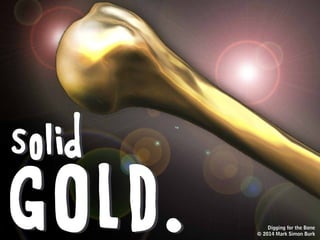 You paw around it
and finally unearth it.
You take out your special bone
brush and after a few strokes,
Digging for the Bone
© 2014 Mark Simon Burk
 