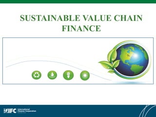 SUSTAINABLE VALUE CHAIN
        FINANCE
 