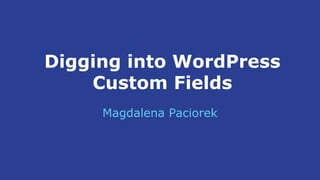 Digging into WordPress
Custom Fields
Magdalena Paciorek
 