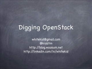 Digging OpenStack
whitekid@gmail.com
@kiddtm
http://blog.woosum.net
http://linkedin.com/in/whitekid
 