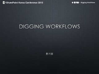SharePoint Korea Conference 2013 ◆ 한기웅 – Digging Workflows
 