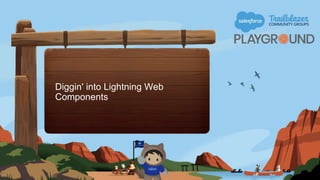 Diggin' into Lightning Web
Components
 