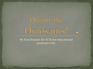 Diggin’ the  Dinosaurs! By Toni Stumer for ICTs for educational purposes only. 