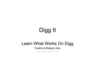 Digg It Learn What Works On Digg Fredrik & Robert Lönn www.site-hype.com 
