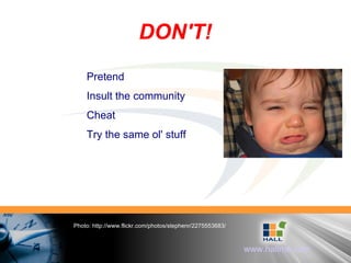 DON'T! Photo: http://www.flickr.com/photos/stephenr/2275553683/ Pretend Insult the community Cheat Try the same ol' stuff 