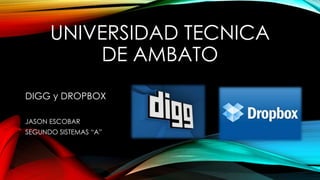 UNIVERSIDAD TECNICA
DE AMBATO
DIGG y DROPBOX
JASON ESCOBAR
SEGUNDO SISTEMAS “A”
 