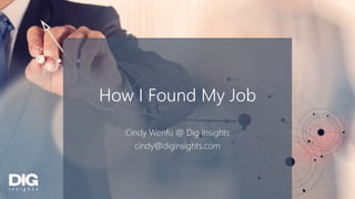 1
How I Found My Job
Cindy Wenfu @ Dig Insights
cindy@diginsights.com
 