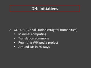 DH: Initiatives
o GO::DH (Global Outlook::Digital Humanities)
• Minimal computing
• Translation commons
• Rewriting Wikipedia project
• Around DH in 80 Days
 