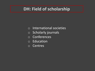 DH: Field of scholarship
o International societies
o Scholarly journals
o Conferences
o Education
o Centres
 