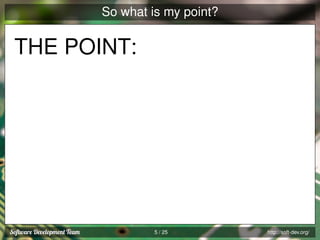 So what is my point?

THE POINT:

5 / 25

http://soft-dev.org/

 