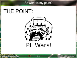 So what is my point?

THE POINT:

PL Wars!
5 / 25

http://soft-dev.org/

 