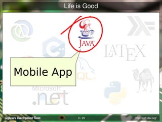 Life is Good

Mobile App

2 / 25

http://soft-dev.org/

 