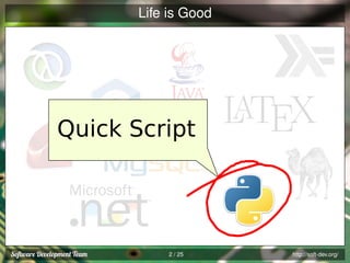 Life is Good

Quick Script

2 / 25

http://soft-dev.org/

 