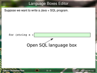 Language Boxes Editor
Suppose we want to write a Java + SQL program.

for (string s :

Open SQL language box

22 / 25

http://soft-dev.org/

 