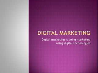 Digital marketing is doing marketing
using digital technologies
 
