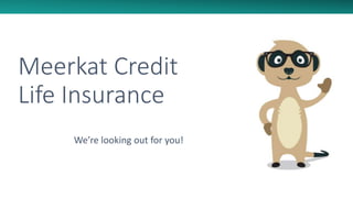 Meerkat Credit
Life Insurance
We’re looking out for you!
1
 