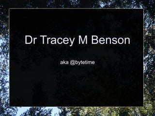 Dr Tracey M Benson 
aka @bytetime 
 