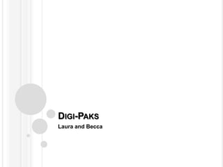 DIGI-PAKS
Laura and Becca
 
