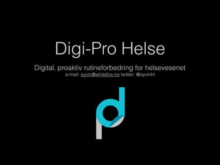 Digi-Pro Helse
Digital, proaktiv rutineforbedring for helsevesenet
e-mail: oyvin@whitefox.no twitter: @oyvinht
 