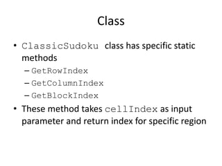 Class
• ClassicSudoku class has specific static
methods
– GetRowIndex
– GetColumnIndex
– GetBlockIndex
• These method takes cellIndex as input
parameter and return index for specific region
 