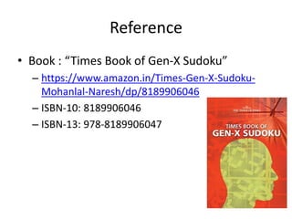 Reference
• Book : “Times Book of Gen-X Sudoku”
– https://www.amazon.in/Times-Gen-X-Sudoku-
Mohanlal-Naresh/dp/8189906046
– ISBN-10: 8189906046
– ISBN-13: 978-8189906047
 