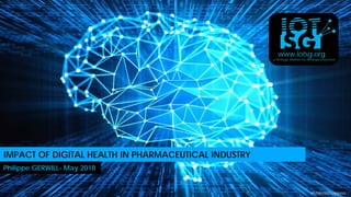 www.iotsg.org
a Strategic initiative by AllThingsConnected
IMPACT OF DIGITAL HEALTH IN PHARMACEUTICAL INDUSTRY
Philippe GERWILL- May 2018
#MakeIoTHappen
 