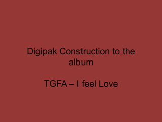 Digipak Construction to the
          album

    TGFA – I feel Love
 