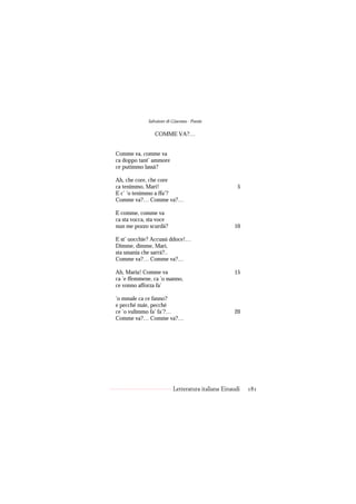 Salvatore di Giacomo - Poesie

                 COMME VA?…


Comme va, comme va
ca doppo tant’ ammore
ce putimmo lassà?

Ah, che core, che core
ca tenimmo, Marì!                                     5
E c’ ’o tenimmo a ffa’?
Comme va?… Comme va?…

E comme, comme va
ca sta vocca, sta voce
nun me pozzo scurdà?                                10

E st’ uocchie? Accussì ddoce!…
Dimme, dimme, Marì,
sta smania che sarrà?..
Comme va?… Comme va?…

Ah, Maria! Comme va                                 15
ca ’e ffemmene, ca ’o ssanno,
ce vonno afforza fa’

’o mmale ca ce fanno?
e pecché nuie, pecché
ce ’o vulimmo fa’ fa’?…                             20
Comme va?… Comme va?…




                           Letteratura italiana Einaudi   181
 